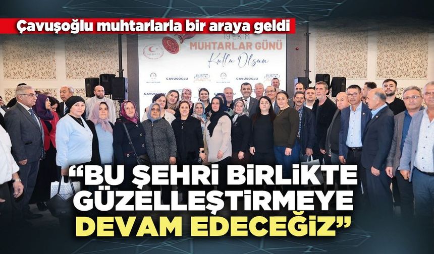 Çavuşoğlu muhtarlarla bir araya geldi: “Bu şehri birlikte güzelleştirmeye devam edeceğiz”