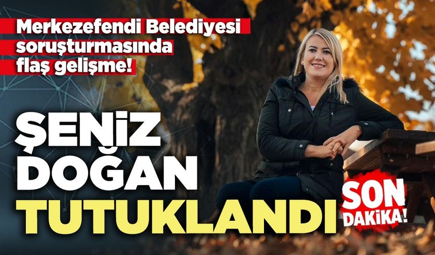 Merkezefendi Belediye Başkanı Şeniz Doğan tutuklandı