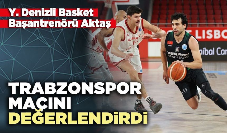 Y. Denizli Basket Başantrenörü Aktaş Trabzonspor maçını değerlendirdi