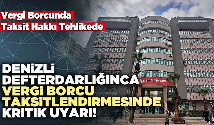 Denizli Defterdarlığınca Vergi Borcu Taksitlendirmesinde Kritik Uyarı!