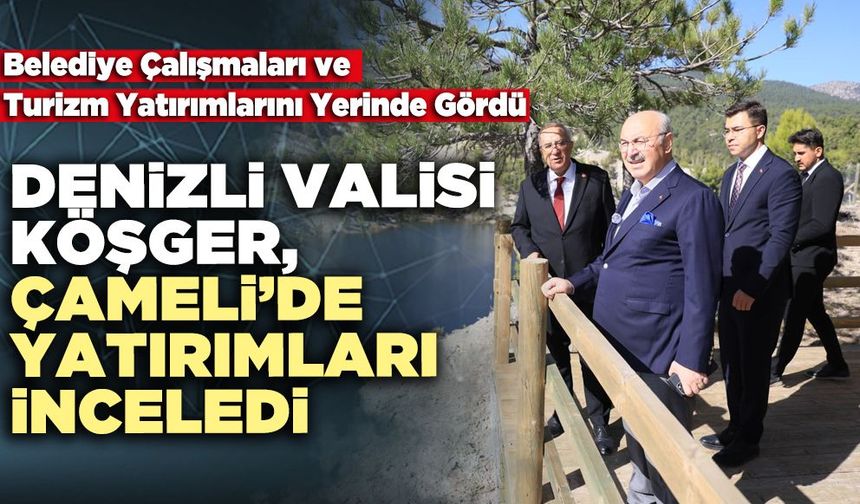 Denizli Valisi Köşger, Çameli’de Yatırımları İnceledi