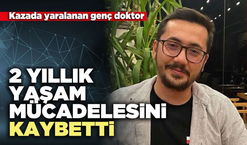 Kazada yaralanan genç doktor 2 yıllık yaşam mücadelesini kaybetti