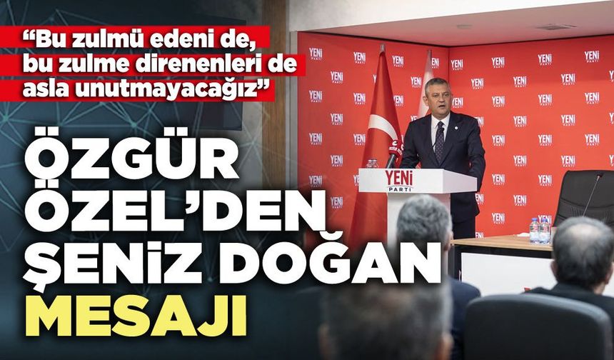 Özgür Özel’den Şeniz Doğan mesajı