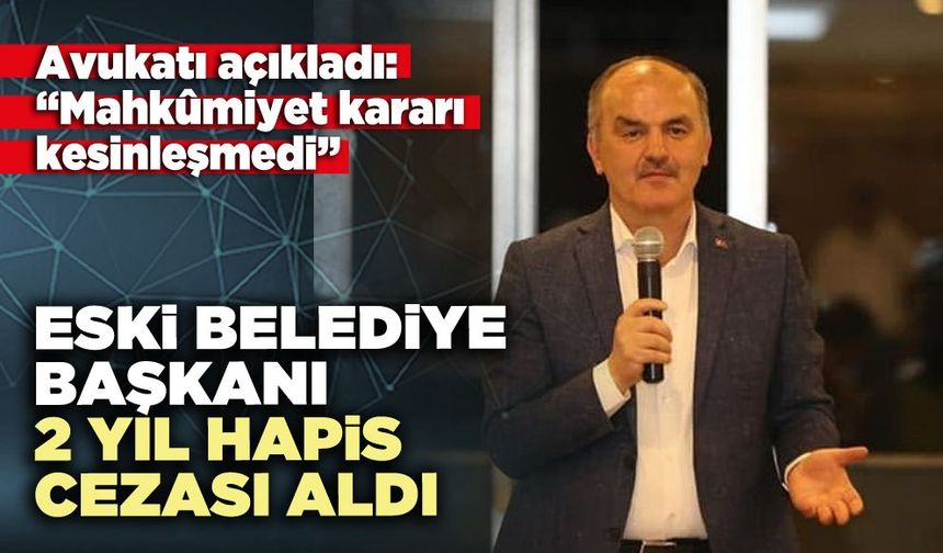 Eski belediye başkanı 2 yıl hapis cezası aldı: Avukatı, “Mahkûmiyet kararı kesinleşmedi”