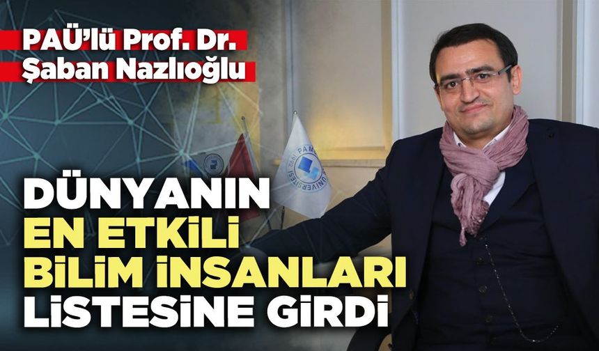 PAÜ’lü Prof. Dr. Şaban Nazlıoğlu Dünyanın en etkili bilim insanları listesine girdi