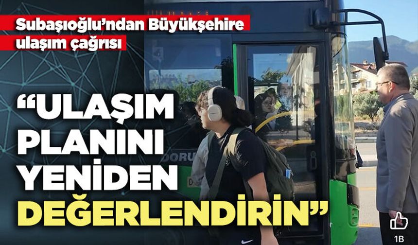 Subaşıoğlu: “Ulaşım planını yeniden değerlendirin”