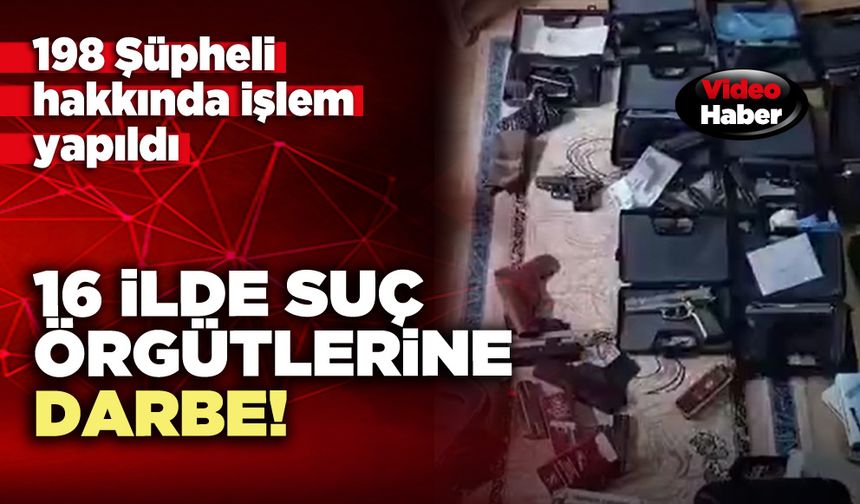 16 ilde suç örgütlerine darbe!