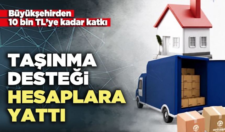 Taşınma desteği hesaplara yattı