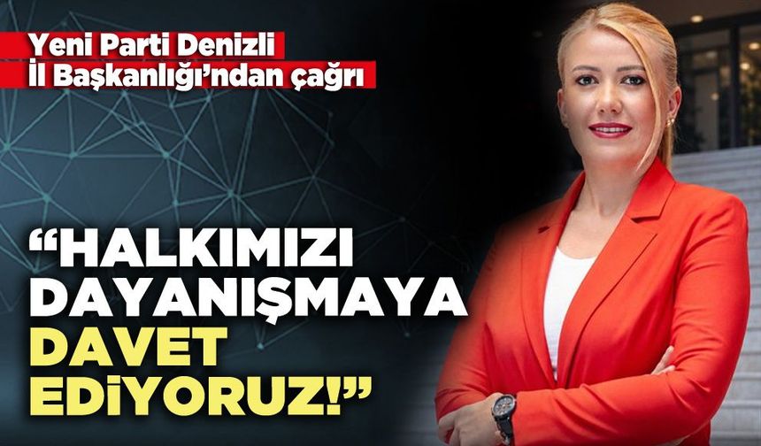 Yeni Parti Denizli İl Başkanlığı’ndan çağrı: “Halkımızı Dayanışmaya Davet Ediyoruz!”