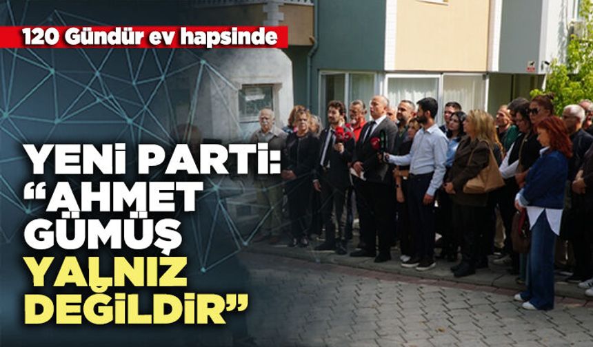 YENİ Parti: “Ahmet Gümüş yalnız değildir”
