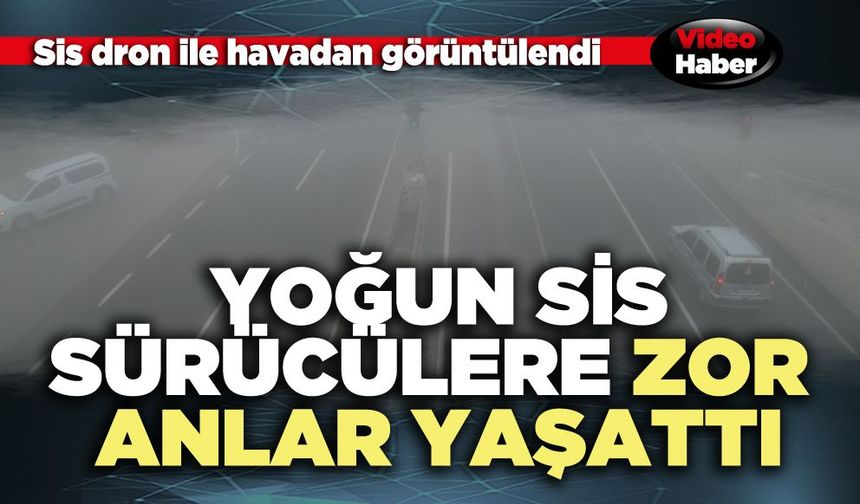 Yoğun sis sürücülere zor anlar yaşattı